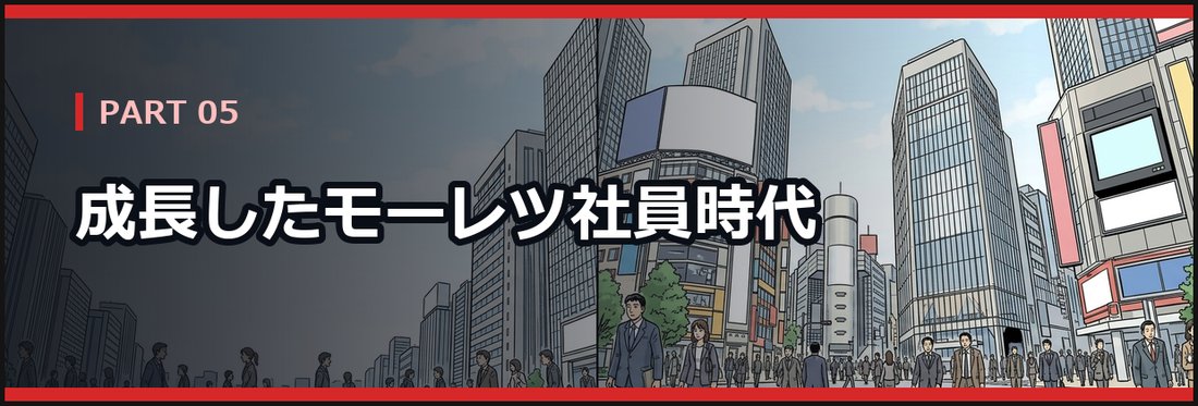 PART 05 成長したモーレツ社員時代