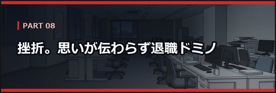 PART 08 挫折。思いが伝わらず退職ドミノ